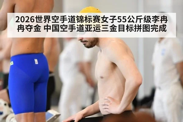 2026世界空手道锦标赛女子55公斤级李冉冉夺金 中国空手道亚运三金目标拼图完成