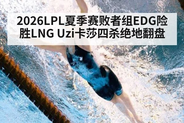 2026LPL夏季赛败者组EDG险胜LNG Uzi卡莎四杀绝地翻盘