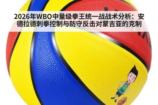 2026年WBO中量级拳王统一战战术分析:安德拉德刺拳控制与防守反击对蒙吉亚的克制