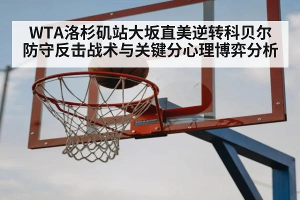 WTA洛杉矶站大坂直美逆转科贝尔 防守反击战术与关键分心理博弈分析
