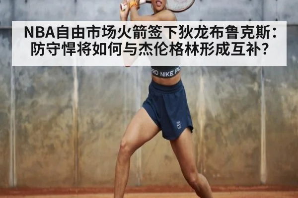 NBA自由市场火箭签下狄龙布鲁克斯:防守悍将如何与杰伦格林形成互补?