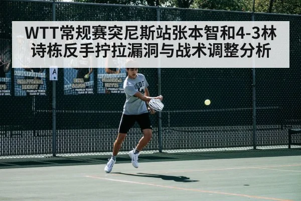 WTT常规赛突尼斯站张本智和4-3林诗栋反手拧拉漏洞与战术调整分析